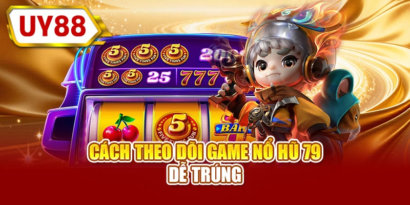 Cách theo dõi game nổ hũ 79 dễ trúng