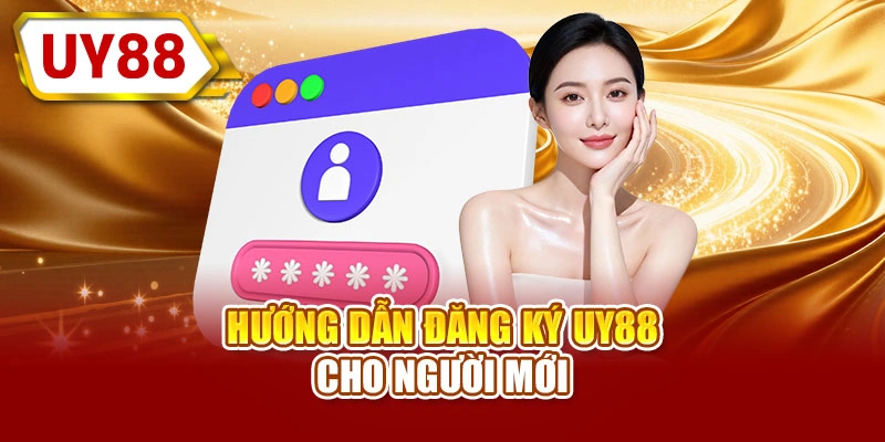 Hướng dẫn đăng ký UY88 cho người mới