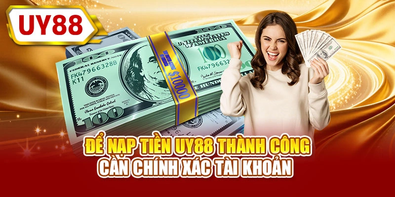 Để nạp tiền UY88 thành công cần chính xác tài khoản
