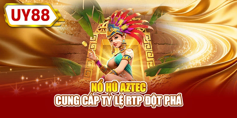 Nổ hũ Aztec cung cấp tỷ lệ RTP đột phá