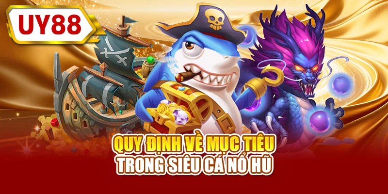 Quy định về mục tiêu trong siêu cá nổ hũ
