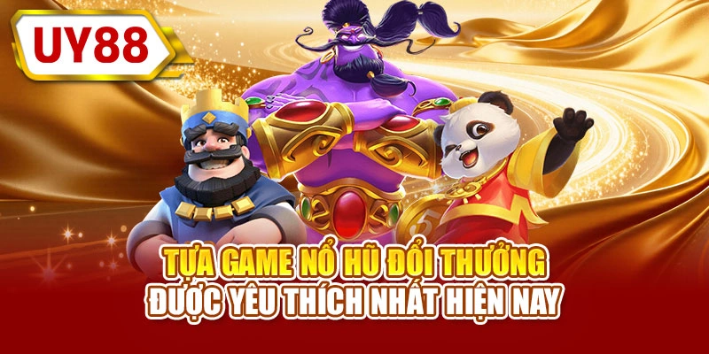 Tựa game nổ hũ đổi thưởng được yêu thích nhất hiện nay