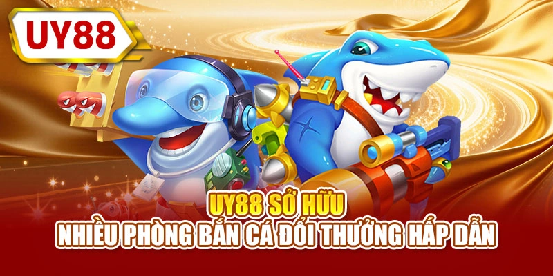 UY88 sở hữu nhiều phòng bắn cá đổi thưởng hấp dẫn